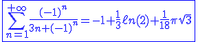 3$\blue\fbox{\Bigsum_{n=1}^{+\infty}\frac{(-1)^n}{3n+(-1)^n}=-1+\frac{1}{3}\ell n(2)+\frac{1}{18}\pi\sqrt3}